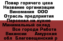 Повар горячего цеха › Название организации ­ Виномания, ООО › Отрасль предприятия ­ Персонал на кухню › Минимальный оклад ­ 40 000 - Все города Работа » Вакансии   . Амурская обл.,Благовещенский р-н